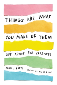 Things Are What You Make of Them: Life Advice for Creatives - 9780143131519