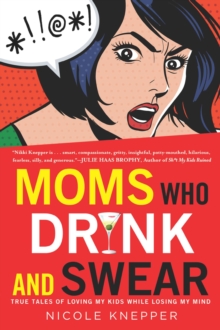 Moms Who Drink and Swear: True Tales of Loving My Kids While Losing My Mind - 9780451418142
