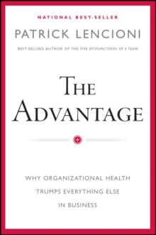 The Advantage: Why Organizational Health Trumps Everything Else In Business - 9780470941522