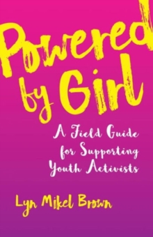 Powered by Girl: A Field Guide for Supporting Youth Activists - 9780807094600