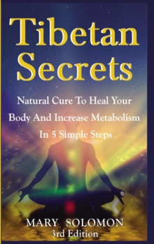 Tibetan Secrets: Natural Cure to Heal Your Body and Increase Metabolism in 5 Simple Steps - 9781329837393
