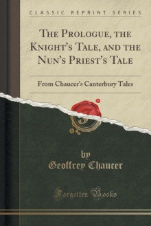 Prologue, the Knight's Tale, and the Nun's Priest's Tale: From Chaucer's Canterbury Tales (Classic Reprint) - 9781332824694
