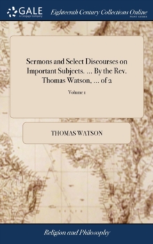 Sermons and Select Discourses on Important Subjects. ... by the Rev. Thomas Watson, ... of 2; Volume 1 - Watson Thomas - 9781379403197