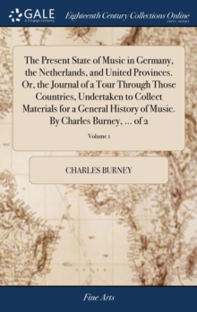 Present State of Music in Germany, the Netherlands, and United Provinces. Or, the Journal of a Tour Through Those Countries, Undertaken to Collect Materials for a General History of Music. by Charles  - Burney Charles - 9781385105894
