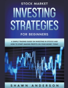 Stock Market Investing Strategies For Beginners A Simple Trading Guide On Investing In Stocks And How To Start Making Profits On Your Money Today - 9781393122548