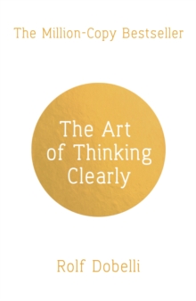 Art of Thinking Clearly: Better Thinking, Better Decisions -  Rolf Dobelli - 9781444759563
