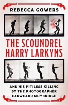 Scoundrel Harry Larkyns and his Pitiless Killing by the Photographer Eadweard Muybridge - 9781474606431
