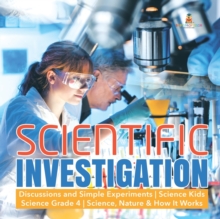 Scientific Investigation - Discussions and Simple Experiments - Science Kids - Science Grade 4 - Science, Nature & How It Works - 9781541949263