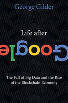 Life After Google: The Fall of Big Data and the Rise of the Blockchain Economy - 9781621575764